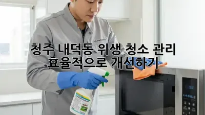 청주 내덕동 위생 청소 관리, 효율적으로 개선하기